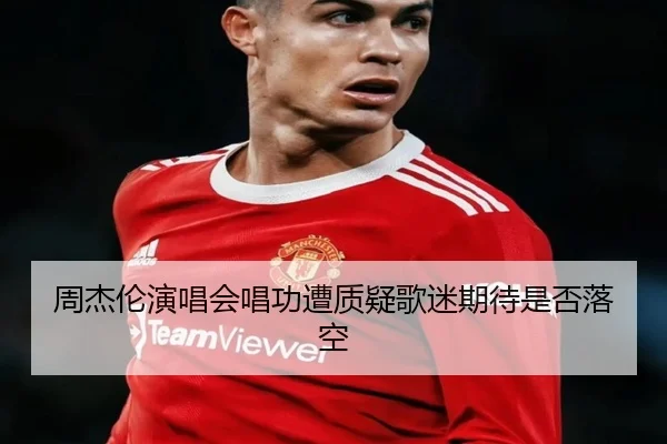 周杰伦演唱会唱功遭质疑歌迷期待是否落空